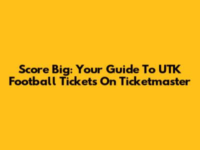 Score Big: Your Guide To UTK Football Tickets On Ticketmaster