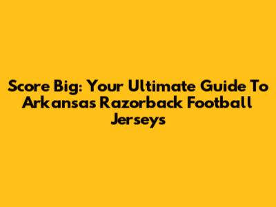 Score Big: Your Ultimate Guide To Arkansas Razorback Football Jerseys
