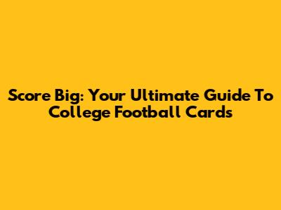 Score Big: Your Ultimate Guide To College Football Cards