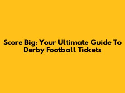 Score Big: Your Ultimate Guide To Derby Football Tickets