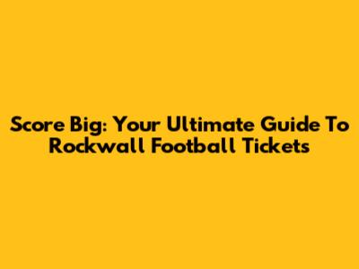 Score Big: Your Ultimate Guide To Rockwall Football Tickets