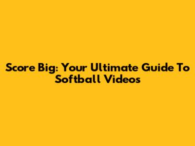 Score Big: Your Ultimate Guide To Softball Videos