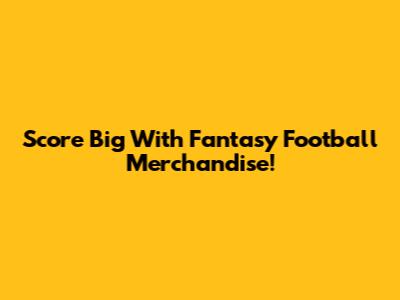 Score Big With Fantasy Football Merchandise!