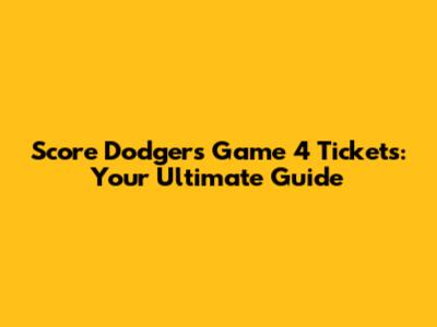 Score Dodgers Game 4 Tickets: Your Ultimate Guide