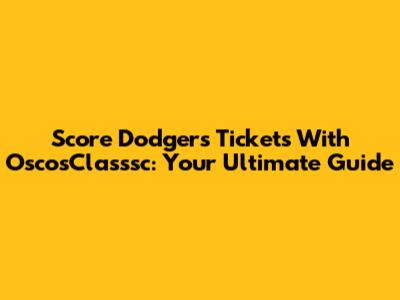 Score Dodgers Tickets With OscosClasssc: Your Ultimate Guide