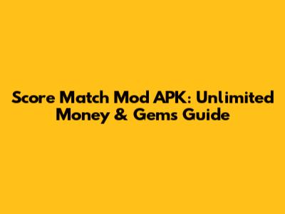 Score Match Mod APK: Unlimited Money & Gems Guide