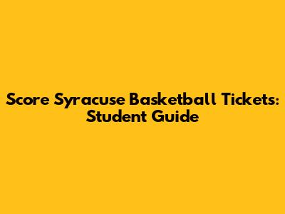 Score Syracuse Basketball Tickets: Student Guide