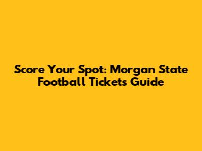 Score Your Spot: Morgan State Football Tickets Guide