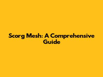 Scorg Mesh: A Comprehensive Guide