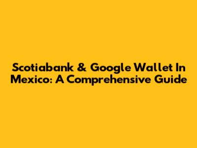 Scotiabank & Google Wallet In Mexico: A Comprehensive Guide