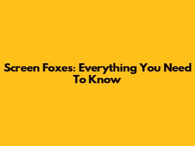Screen Foxes: Everything You Need To Know