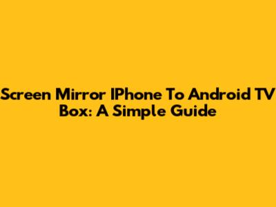 Screen Mirror IPhone To Android TV Box: A Simple Guide