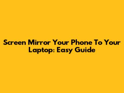 Screen Mirror Your Phone To Your Laptop: Easy Guide