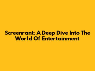 Screenrant: A Deep Dive Into The World Of Entertainment