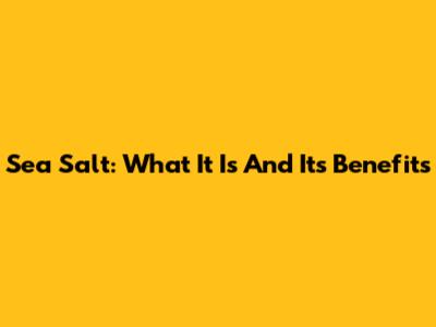 Sea Salt: What It Is And Its Benefits
