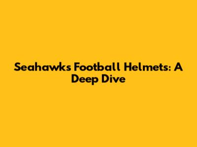 Seahawks Football Helmets: A Deep Dive