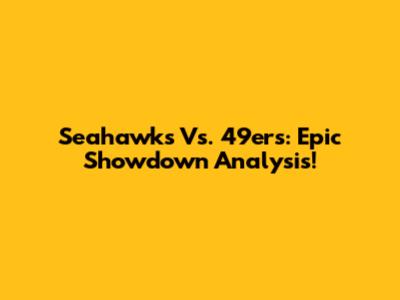 Seahawks Vs. 49ers: Epic Showdown Analysis!