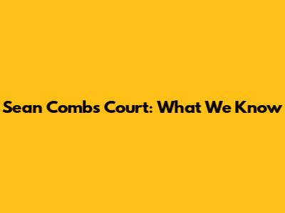 Sean Combs Court: What We Know