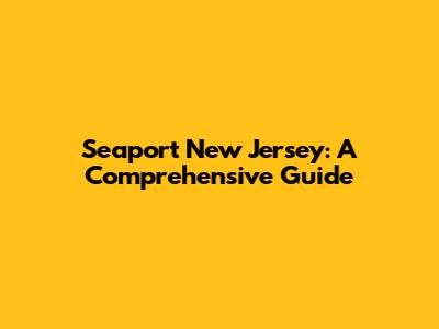 Seaport New Jersey: A Comprehensive Guide