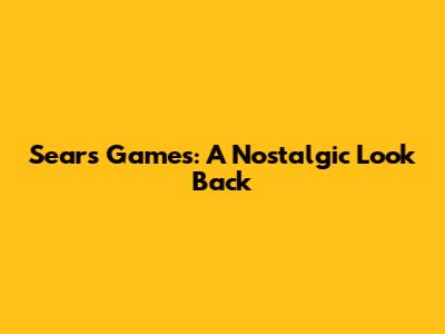 Sears Games: A Nostalgic Look Back