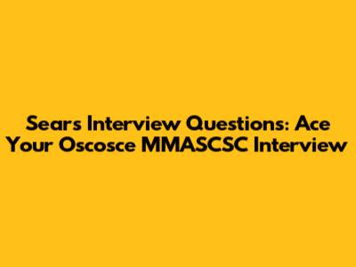 Sears Interview Questions: Ace Your Oscosce MMASCSC Interview