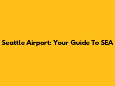Seattle Airport: Your Guide To SEA