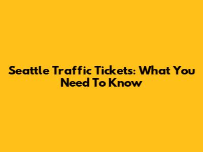 Seattle Traffic Tickets: What You Need To Know