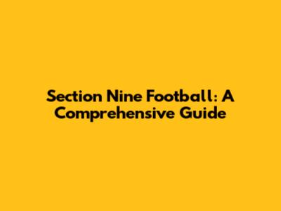 Section Nine Football: A Comprehensive Guide