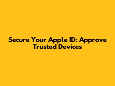 Secure Your Apple ID: Approve Trusted Devices