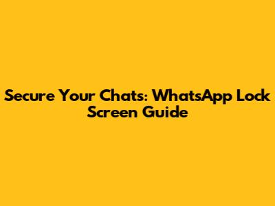 Secure Your Chats: WhatsApp Lock Screen Guide