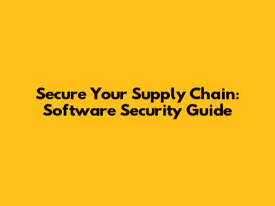 Secure Your Supply Chain: Software Security Guide