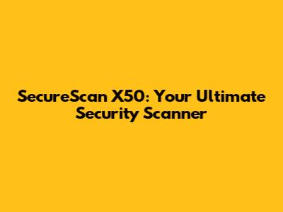SecureScan X50: Your Ultimate Security Scanner