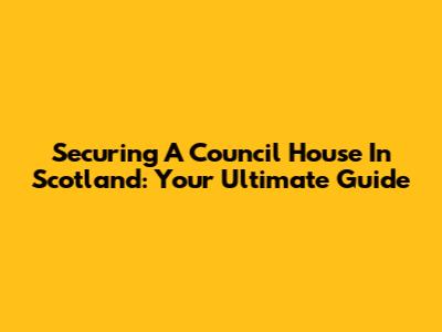 Securing A Council House In Scotland: Your Ultimate Guide