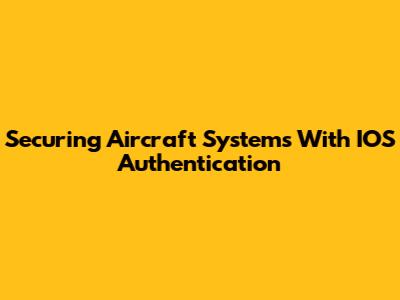 Securing Aircraft Systems With IOS Authentication