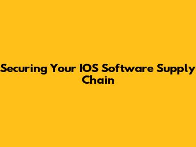 Securing Your IOS Software Supply Chain