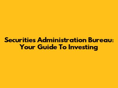 Securities Administration Bureau: Your Guide To Investing