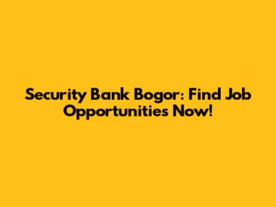 Security Bank Bogor: Find Job Opportunities Now!