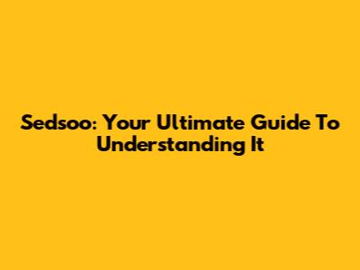 Sedsoo: Your Ultimate Guide To Understanding It