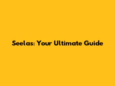Seelas: Your Ultimate Guide