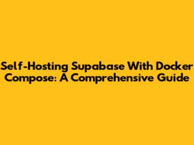 Self-Hosting Supabase With Docker Compose: A Comprehensive Guide