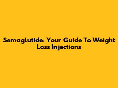 Semaglutide: Your Guide To Weight Loss Injections