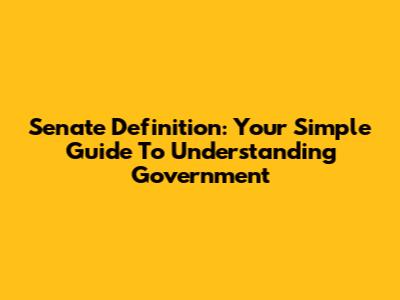 Senate Definition: Your Simple Guide To Understanding Government