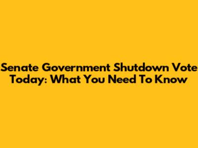 Senate Government Shutdown Vote Today: What You Need To Know