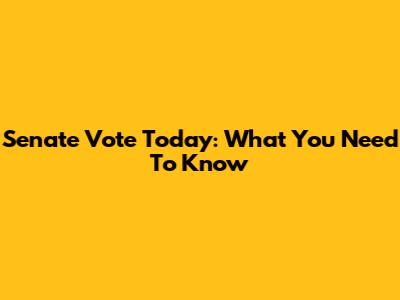 Senate Vote Today: What You Need To Know