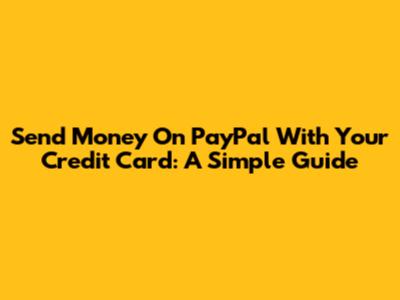 Send Money On PayPal With Your Credit Card: A Simple Guide