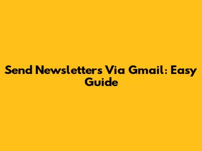Send Newsletters Via Gmail: Easy Guide