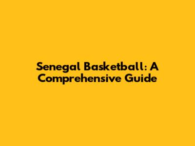 Senegal Basketball: A Comprehensive Guide