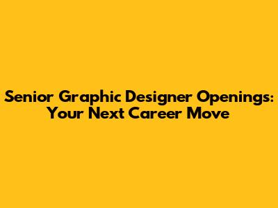 Senior Graphic Designer Openings: Your Next Career Move