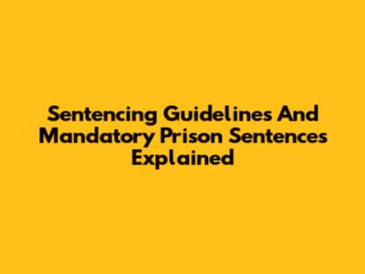 Sentencing Guidelines And Mandatory Prison Sentences Explained
