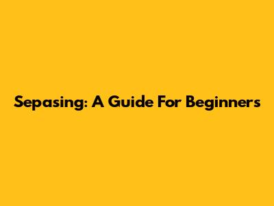 Sepasing: A Guide For Beginners